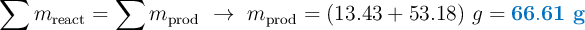 \sum m_{\text{react}} = \sum m_{\text{prod}}\ \to\ m_{\text{prod}} = (13.43 + 53.18)\ g = \color[RGB]{0,112,192}{\bf 66.61\ g}