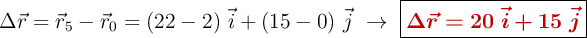 \Delta \vec r = \vec r_5 - \vec r_0 = (22 - 2)\ \vec i + (15 - 0)\ \vec j\ \to\ \fbox{\color[RGB]{192,0,0}{\bm{\Delta \vec{r} = 20\ \vec i + 15\ \vec j}}}