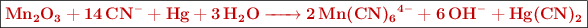 \fbox{\color[RGB]{192,0,0}{\bf{\ce{Mn2O3 + 14CN^- + Hg + 3H2O -> 2Mn(CN)6^{4-} + 6OH^- + Hg(CN)2}}}}