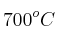 700^oC
