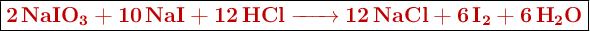 \fbox{\color[RGB]{192,0,0}{\textbf{\ce{2NaIO3 + 10NaI + 12HCl -> 12NaCl + 6I2 + 6H2O}}}}