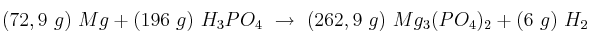 (72,9\ g)\ Mg + (196\ g)\ H_3PO_4\ \to\ (262,9\ g)\ Mg_3(PO_4)_2 + (6\ g)\ H_2