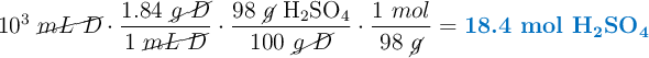 10^3\ \cancel{mL\ D}\cdot \frac{1.84\ \cancel{g\ D}}{1\ \cancel{mL\ D}}\cdot \frac{98\ \cancel{g}\ \ce{H2SO4}}{100\ \cancel{g\ D}}\cdot \frac{1\ mol}{98\ \cancel{g}} = \color[RGB]{0,112,192}{\textbf{18.4 mol \ce{H2SO4}}}