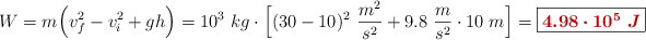 W = m\Big(v_f^2 - v_i^2 + gh\Big) = 10^3\ kg\cdot \Big[(30 - 10)^2\ \frac{m^2}{s^2} + 9.8\ \frac{m}{s^2}\cdot 10\ m\Big] = \fbox{\color[RGB]{192,0,0}{\bm{4.98\cdot 10^5\ J}}}