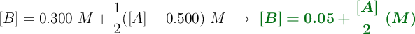 [B] = 0.300\ M + \frac{1}{2} ([A] - 0.500)\ M\ \to\ \color[RGB]{2,112,20}{\bm{[B] = 0.05 + \frac{[A]}{2}\ (M)}}