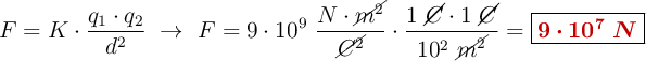 F = K\cdot \frac{q_1\cdot q_2}{d^2}\ \to\ F = 9\cdot 10^9\ \frac{N\cdot \cancel{m^2}}{\cancel{C^2}}\cdot \frac{1\ \cancel{C}\cdot 1\ \cancel{C}}{10^2\ \cancel{m^2}} = \fbox{\color[RGB]{192,0,0}{\bm{9\cdot 10^7\ N}}}