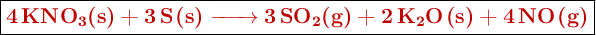 \fbox{\color[RGB]{192,0,0}{\textbf{\ce{4KNO3(s) + 3S(s) -> 3SO2(g) + 2K2O(s) + 4NO(g)}}}}
