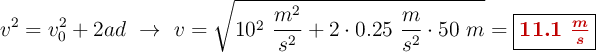 v^2 = v_0^2 + 2ad\ \to\ v = \sqrt{10^2\ \frac{m^2}{s^2} + 2\cdot 0.25\ \frac{m}{s^2}\cdot 50\ m} = \fbox{\color[RGB]{192,0,0}{\bm{11.1\ \frac{m}{s}}}}