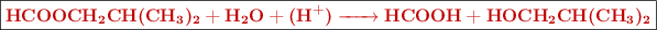 \fbox{\color[RGB]{192,0,0}{\bf \ce{HCOOCH2CH(CH3)2 + H2O + (H^+) ->  HCOOH + HOCH2CH(CH3)2}}}