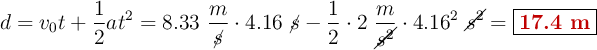 d = v_0t + \frac{1}{2}at^2 = 8.33\ \frac{m}{\cancel{s}}\cdot 4.16\ \cancel{s} - \frac{1}{2}\cdot 2\ \frac{m}{\cancel{s^2}}\cdot 4.16^2\ \cancel{s^2} = \fbox{\color[RGB]{192,0,0}{\bf 17.4\ m}}