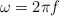 \omega  = 2\pi f