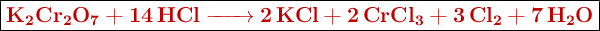 \fbox{\color[RGB]{192,0,0}{\textbf{\ce{K2Cr2O7 + 14HCl -> 2KCl + 2CrCl3 + 3Cl2 + 7H2O}}}}