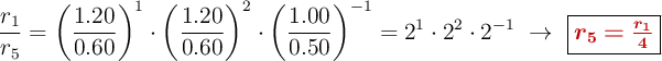 \frac{r_1}{r_5} = \left(\frac{1.20}{0.60}\right)^1\cdot \left(\frac{1.20}{0.60}\right)^2\cdot \left(\frac{1.00}{0.50}\right)^{-1} = 2^1\cdot 2^2\cdot 2^{-1}\ \to\ \fbox{\color[RGB]{192,0,0}{\bm{r_5 = \frac{r_1}{4}}}}