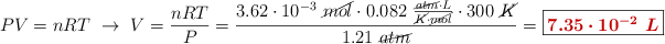 PV = nRT\ \to\ V = \frac{nRT}{P} = \frac{3.62\cdot 10^{-3}\ \cancel{mol}\cdot 0.082\ \frac{\cancel{atm}\cdot L}{\cancel{K}\cdot \cancel{mol}}\cdot 300\ \cancel{K}}{1.21\ \cancel{atm}} = \fbox{\color[RGB]{192,0,0}{\bm{7.35\cdot 10^{-2}\ L}}}
