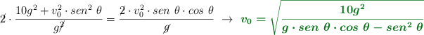 \cancel{2}\cdot \frac{10g^2 + v_0^2\cdot sen^2\ \theta}{g\cancel{^2}} = \frac{\cancel{2}\cdot v_0^2\cdot sen\ \theta\cdot cos\ \theta}{\cancel{g}}\ \to\ \color[RGB]{2,112,20}{\bm{v_0 = \sqrt{\frac{10g^2}{g\cdot sen\ \theta\cdot cos\ \theta - sen^2\ \theta}}}}