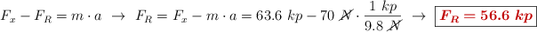 F_x - F_R = m\cdot a\ \to\ F_R = F_x - m\cdot a = 63.6\ kp - 70\ \cancel{N}\cdot \frac{1\ kp}{9.8\ \cancel{N}}\ \to\ \fbox{\color[RGB]{192,0,0}{\bm{F_R = 56.6\ kp}}}
