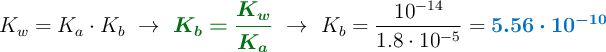 K_w = K_a\cdot K_b\ \to\ {\color[RGB]{2,112,20}{\bm{K_b = \frac{K_w}{K_a}}}}\ \to\ K_b = \frac{10^{-14}}{1.8\cdot 10^{-5}} = {\color[RGB]{0,112,192}{\bm{5.56\cdot 10^{-10}}}}