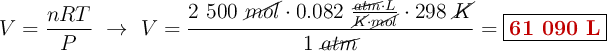 V = \frac{nRT}{P}\ \to\ V = \frac{2\ 500\ \cancel{mol}\cdot 0.082\ \frac{\cancel{atm}\cdot L}{\cancel{K}\cdot \cancel{mol}}\cdot 298\ \cancel{K}}{1\ \cancel{atm}} = \fbox{\color[RGB]{192,0,0}{\bf 61\ 090\ L}}