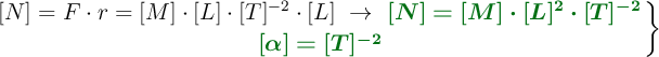 \left {[N]} = F\cdot r = [M]\cdot [L]\cdot [T]^{-2}\cdot [L]\ \to\ {\color[RGB]{2,112,20}{\bm{[N] = [M]\cdot [L]^2\cdot [T]^{-2}}}} \atop {\color[RGB]{2,112,20}{\bm{[\alpha] = [T]^{-2}}}} \right \}