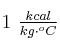 1\ \textstyle{kcal\over kg\cdot ^oC}