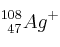 _{\ 47}^{108}Ag^+