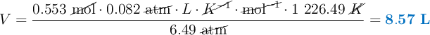 V = \frac{0.553\ \cancel{\text{mol}}\cdot 0.082\ \cancel{\text{atm}}\cdot L\cdot \cancel{K^{-1}}\cdot \cancel{\text{mol}^{-1}}\cdot 1\ 226.49\ \cancel{K}}{6.49\ \cancel{\text{atm}}} = \color[RGB]{0,112,192}{\bf 8.57\ L}