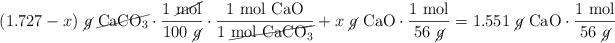 (1.727 - x)\ \cancel{g}\ \cancel{\ce{CaCO3}}\cdot \frac{1\ \cancel{\text{mol}}}{100\ \cancel{g}}\cdot \frac{1\ \ce{mol\ CaO}}{1\ \cancel{\ce{mol\ CaCO3}}} + x\ \cancel{g}\ \ce{CaO}}\cdot \frac{1\ \text{mol}}{56\ \cancel{g}} = 1.551\ \cancel{g}\ \ce{CaO}\cdot \frac{1\ \text{mol}}{56\ \cancel{g}}