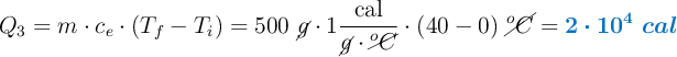 Q_3 = m\cdot c_e\cdot (T_f - T_i) = 500\ \cancel{g}\cdot 1\frac{\text{cal}}{\cancel{g}\cdot \cancel{^oC}}\cdot (40 - 0)\ \cancel{^oC} = \color[RGB]{0,112,192}{\bm{2\cdot 10^4\ cal}}