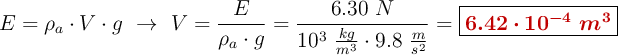 E = \rho_a\cdot V\cdot g\ \to\ V = \frac{E}{\rho_a\cdot g} = \frac{6.30\ N}{10^3\ \frac{kg}{m^3}\cdot 9.8\ \frac{m}{s^2}} = \fbox{\color[RGB]{192,0,0}{\bm{6.42\cdot 10^{-4}\ m^3}}}