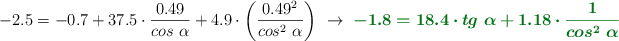 -2.5 = -0.7 + 37.5\cdot \frac{0.49}{cos\ \alpha} + 4.9\cdot \left(\frac{0.49^2}{cos^2\ \alpha}\right)\ \to\ \color[RGB]{2,112,20}{\bm{-1.8 = 18.4\cdot tg\ \alpha + 1.18\cdot \frac{1}{cos^2\ \alpha}}}