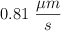 0.81\ \frac{\mu m}{s}