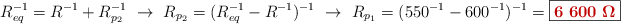 R_{eq}^{-1} = R^{-1} + R_{p_2}^{-1}\ \to\ R_{p_2} = (R_{eq}^{-1} - R^{-1})^{-1}\ \to\ R_{p_1} = (550^{-1} - 600^{-1})^{-1} = \fbox{\color[RGB]{192,0,0}{\bm{6\ 600\ \Omega}}}