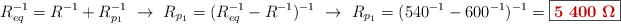 R_{eq}^{-1} = R^{-1} + R_{p_1}^{-1}\ \to\ R_{p_1} = (R_{eq}^{-1} - R^{-1})^{-1}\ \to\ R_{p_1} = (540^{-1} - 600^{-1})^{-1} = \fbox{\color[RGB]{192,0,0}{\bm{5\ 400\ \Omega}}}
