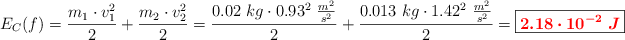 E_C(f) = \frac{m_1\cdot v_1^2}{2} + \frac{m_2\cdot v_2^2}{2} = \frac{0.02\ kg\cdot 0.93^2\ \frac{m^2}{s^2}}{2} + \frac{0.013\ kg\cdot 1.42^2\ \frac{m^2}{s^2}}{2} = \fbox{\color{red}{\bm{2.18\cdot 10^{-2}\ J}}}