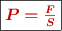 \fbox{\color[RGB]{192,0,0}{\bm{P = \frac{F}{S}}}}