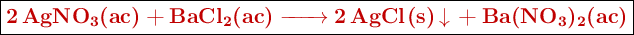 \fbox{\color[RGB]{192,0,0}{\textbf{\ce{2AgNO3(ac) + BaCl2(ac) -> 2AgCl(s) v + Ba(NO3)2(ac)}}}}