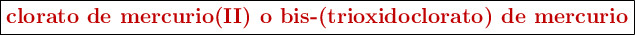 \fbox{\color[RGB]{192,0,0}{\textbf{clorato de mercurio(II) o bis-(trioxidoclorato) de mercurio}}}