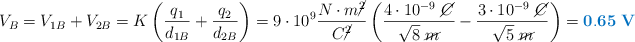 V_B = V_{1B} + V_{2B} = K\left(\frac{q_1}{d_{1B}} + \frac{q_2}{d_{2B}}\right) = 9\cdot 10^9\frac{N\cdot m\cancel{^2}}{C\cancel{^2}}\left(\frac{4\cdot 10^{-9}\ \cancel{C}}{\sqrt 8\ \cancel{m}} - \frac{3\cdot 10^{-9}\ \cancel{C}}{\sqrt 5\ \cancel{m}}\right) = \color[RGB]{0,112,192}{\bf 0.65\ V}