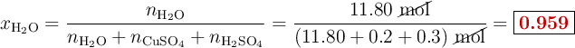 x_{\ce{H2O}} = \frac{n_{\ce{H2O}}}{n_{\ce{H2O}} + n_{\ce{CuSO4}} + n_{\ce{H2SO4}}} = \frac{11.80\ \cancel{\text{mol}}}{(11.80 + 0.2 + 0.3)\ \cancel{\text{mol}}} = \fbox{\color[RGB]{192,0,0}{\bf 0.959}}