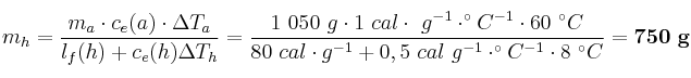 m_h = \frac{m_a\cdot c_e(a)\cdot \Delta T_a}{l_f(h) + c_e(h)\Delta T_h} = \frac{1\ 050\ g\cdot 1\ cal\cdot\ g^{-1}\cdot ^\circ C^{-1}\cdot 60\ ^\circ C}{80\ cal\cdot g^{-1} + 0,5\ cal\ g^{-1}\cdot ^\circ C^{-1}\cdot 8\ ^\circ C} = \bf 750\ g