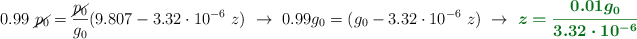 0.99\ \cancel{p_0} = \frac{\cancel{p_0}}{g_0}(9.807 - 3.32\cdot 10^{-6}\ z)\ \to\ 0.99g_0 = (g_0 - 3.32\cdot 10^{-6}\ z)\ \to\ \color[RGB]{2,112,20}{\bm{z = \frac{0.01g_0}{3.32\cdot 10^{-6}}}}