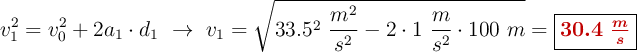 v_1^2 = v_0^2 + 2a_1\cdot d_1\ \to\ v_1 = \sqrt{33.5^2\ \frac{m^2}{s^2} - 2\cdot 1\ \frac{m}{s^2}\cdot 100\ m} = \fbox{\color[RGB]{192,0,0}{\bm{30.4\ \frac{m}{s}}}}