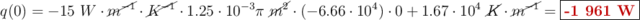 q(0) = -15\ W\cdot \cancel{m^{-1}}\cdot \cancel{K^{-1}}\cdot 1.25\cdot 10^{-3}\pi\ \cancel{m^2}\cdot (-6.66\cdot 10^4)\cdot 0 + 1.67\cdot 10^4\ \cancel{K}\cdot \cancel{m^{-1}} = \fbox{\color[RGB]{192,0,0}{\bf -1\ 961\ W}}