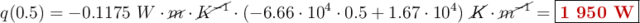 q(0.5) = -0.1175\ W\cdot \cancel{m}\cdot \cancel{K^{-1}}\cdot (-6.66\cdot 10^4\cdot 0.5 + 1.67\cdot 10^4)\ \cancel{K}\cdot \cancel{m^{-1}} = \fbox{\color[RGB]{192,0,0}{\bf 1\ 950\ W}}