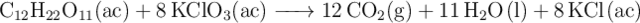 \ce{C_{12}H22O11(ac) + 8KClO3(ac) -> 12CO2(g) + 11H2O(l) + 8KCl(ac)}