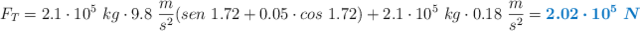 F_T = 2.1\cdot 10^5\ kg\cdot 9.8\ \frac{m}{s^2}(sen\ 1.72 + 0.05\cdot cos\ 1.72) + 2.1\cdot 10^5\ kg\cdot 0.18\ \frac{m}{s^2} = \color[RGB]{0,112,192}{\bm{2.02\cdot 10^5\ N}}