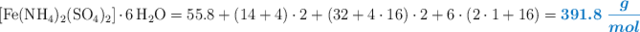 \ce{[Fe(NH4)2(SO4)2]*6H2O} = 55.8 + (14 + 4)\cdot 2 + (32 + 4\cdot 16)\cdot 2 + 6\cdot (2\cdot 1 + 16) = \color[RGB]{0,112,192}{\bm{391.8\ \frac{g}{mol}}}