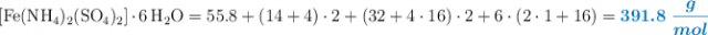 \ce{[Fe(NH4)2(SO4)2]*6H2O} = 55.8 + (14 + 4)\cdot 2 + (32 + 4\cdot 16)\cdot 2 + 6\cdot (2\cdot 1 + 16) = \color[RGB]{0,112,192}{\bm{391.8\ \frac{g}{mol}}}