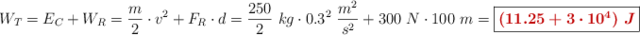 W_T = E_C + W_R = \frac{m}{2}\cdot v^2 + F_R\cdot d = \frac{250}{2}\ kg\cdot 0.3^2\ \frac{m^2}{s^2} + 300\ N\cdot 100\ m = \fbox{\color[RGB]{192,0,0}{\bm{(11.25 + 3\cdot 10^4)\ J}}}