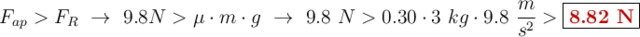 F_{ap} > F_R\ \to\ 9.8 N > \mu \cdot m\cdot g\ \to\ 9.8\ N > 0.30\cdot 3\ kg\cdot 9.8\ \frac{m}{s^2} > \fbox{\color[RGB]{192,0,0}{\bf 8.82\ N}}